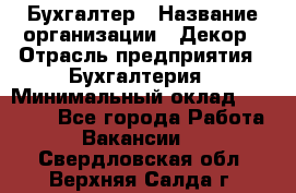 Бухгалтер › Название организации ­ Декор › Отрасль предприятия ­ Бухгалтерия › Минимальный оклад ­ 18 000 - Все города Работа » Вакансии   . Свердловская обл.,Верхняя Салда г.